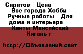 Саратов › Цена ­ 35 000 - Все города Хобби. Ручные работы » Для дома и интерьера   . Ханты-Мансийский,Нягань г.